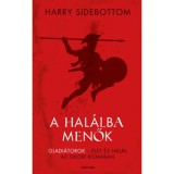 A hal&aacute;lba menők - Gladi&aacute;torok - &Eacute;let &eacute;s hal&aacute;l az &oacute;kori R&oacute;m&aacute;ban - Harry Sidebottom
