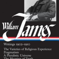 William James: Writings 1902-1910: The Varieties of Religious Experience/Pragmatism/A Pluralistic Universe/The Meaning of Truth/Some