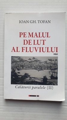 Pe malul de lut al fluviului, Calatorii paralele (II), Ioan Gh Tofan, 2018, 224p foto