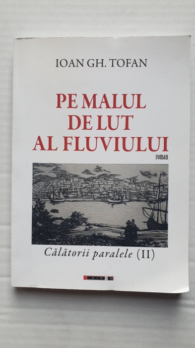 Pe malul de lut al fluviului, Calatorii paralele (II), Ioan Gh Tofan, 2018, 224p