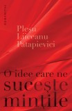 O idee care ne suceste mintile - Andrei Plesu Horia Roman Patapievici Gabriel Liiceanu - Editura Humanitas