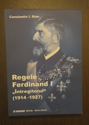 REGELE FERDINAND I INTREGITORUL 1914-1927 - CONSTANTIN I. STAN foto