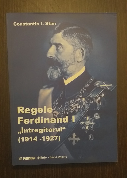 REGELE FERDINAND I INTREGITORUL 1914-1927 - CONSTANTIN I. STAN