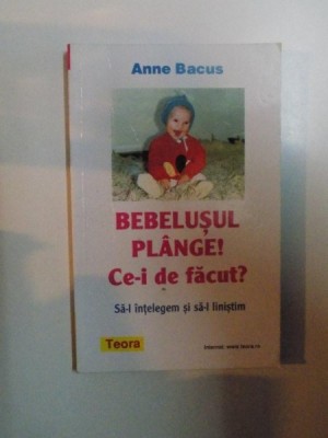 BEBELUSUL PLANGE ! CE-I DE FACUT ? SA-L INTELEGEM SI SA-L LINISTIM de ANNE BACUS foto