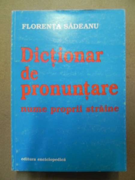 DICTIONAR DE PRONUNTARE(NUME PROPRII STRAINE)-FLORENTA SADEANU BUCURESTI 2000
