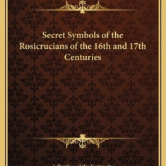Secret Symbols of the Rosicrucians of the 16th and 17th Centuries