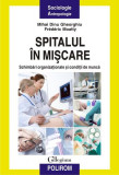 Spitalul &icirc;n mișcare. Schimbări organizaționale și condiții de muncă - Paperback brosat - Mihai Dinu Gheorghiu, Fr&eacute;d&eacute;ric Moatty - Polirom