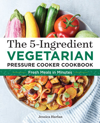 The 5-Ingredient Vegetarian Pressure Cooker Cookbook: Fresh Pressure Cooker Recipes for Meals in Minutes foto