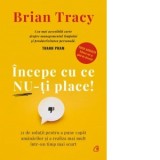 Incepe cu ce nu-ti place. 21 de solutii pentru a pune capat amanarilor si a realiza mai mult intr-un timp mai scurt. Editie adaugita - Tehnici noi si