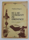 EI L-AU CUNOSCUT PE EMINESCU - Vladimir Dogaru, 1984, Editura Ion Creanga, Roman