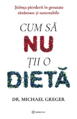 Cum Sa Nu Tii O Dieta, Michael Greger - Editura Bookzone foto