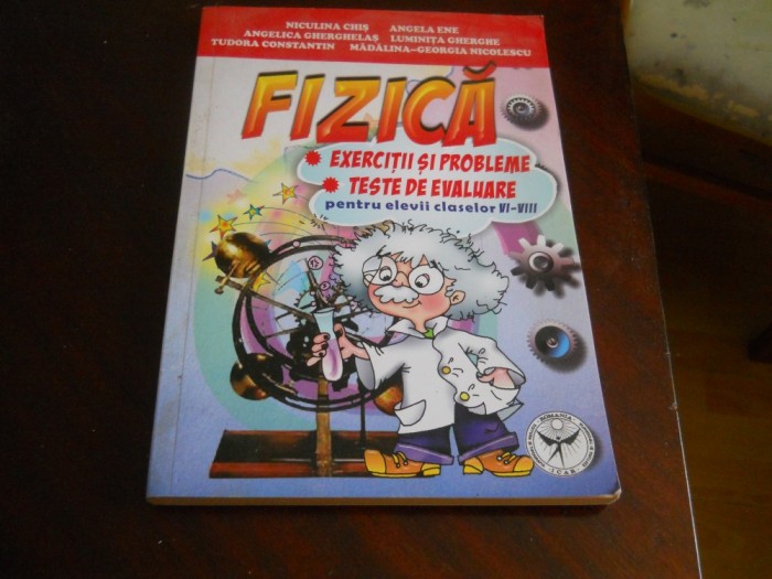 FIZICA. EXERCITII SI PROBLEME. TESTE DE EVALUARE PENTRU ELEVII CLASELOR VI-VIII- CHIS, ANGELA ENE,2008