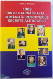 1989 DINTR - O IARNA IN ALTA ...ROMANIA IN RESORTURILE SECRETE ALE ISTORIEI de AUREL I. ROGOJAN , 2009