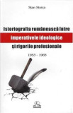 Istoriografia romaneasca intre imperative ideologice si rigori profesionale | Stan Stoica