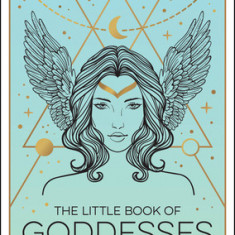 The Little Book of Goddesses: An Empowering Introduction to Glorious Goddesses