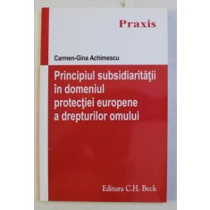 PRINCIPIUL SUBSIDIARITATII IN DOMENIUL PROTECTIEI EUROPENE A DREPTURILOR OMULUI de CARMEN GINA ACHIMESCU , 2015