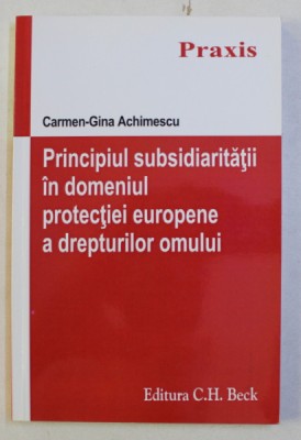 PRINCIPIUL SUBSIDIARITATII IN DOMENIUL PROTECTIEI EUROPENE A DREPTURILOR OMULUI de CARMEN GINA ACHIMESCU , 2015 foto
