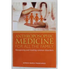 ANTHROPOSOPHIC MEDICINE FOR ALL THE FAMILY by SERGIO MARIA FRANCARDO , RECOGNIZING AND TREATING COMMON DISORDERS , 2017