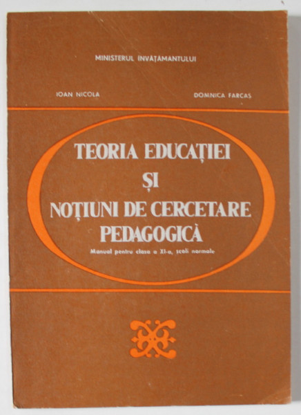 TEORIA EDUCATIEI SI NOTIUNI DE CERCETARE PEDAGOGICA , MANUAL PENTRU CLASA A XI -A , SCOLI NORMALE de IOAN NICOLA si DOMNICA FARCAS , 1994