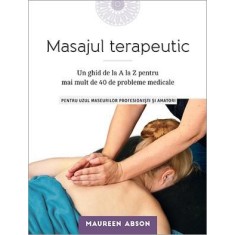 Masajul terapeutic. Un ghid de la A la Z pentru mai mult de 40 de probleme medicale &ndash; Maureen Abson