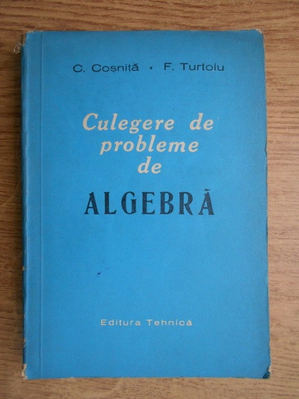 C. Coșniță, F. Turtoiu - Culegere de probleme de algebră