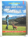 CUM SA-TI EDUCI CATELUL - Ghid ilustrat pas cu pas, luna cu luna -C. Arpaillange