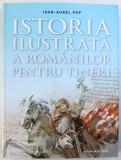 ISTORIA ILUSTRATA A ROMANILOR PENTRU TINERI de IOAN - AUREL POP , 2018