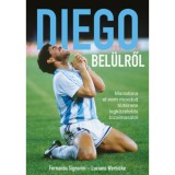 Diego bel&uuml;lről - Maradona el nem mondott t&ouml;rt&eacute;nete legk&ouml;zelebbi bizalmas&aacute;t&oacute;l - Fernando Signorini