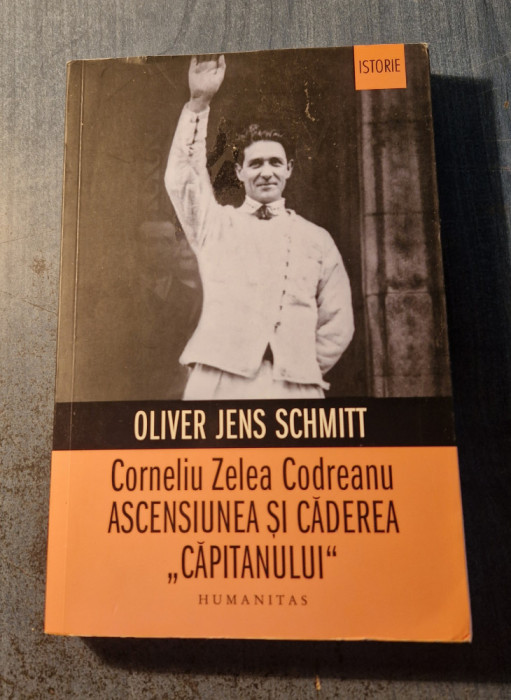 Corneliu Zelea Codreanu ascensiunea si decaderea capitanului Oliver J. Schmitt