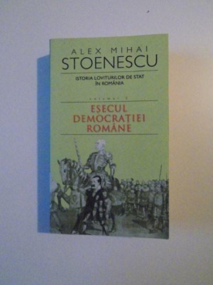 ISTORIA LOVITURILOR DE STAT IN ROMANIA , VOL. II , ESECUL DEMOCRATIEI ROMANE de ALEX MIHAI STOENESCU , 2006 foto