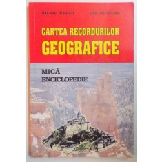 CARTEA RECORDURILOR GEOGRAFICE , MICA ENCICLOPEDIE de SILVIU NEGUT , ION NICOLAE , 1999