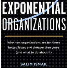 Exponential Organizations: Why new organizations are ten times better, faster, and cheaper than yours - Salim Ismail