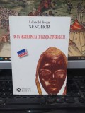 Leopold Sedar Senghor, De la negritudine la civilizația universalului, Institutul Cultural Rom&acirc;n, București 2006, 223