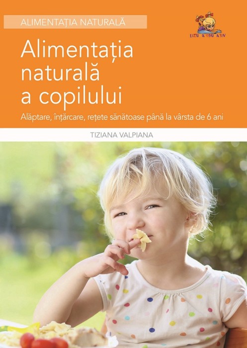 Alimentatia naturala a copilului &ndash; Alaptare, intarcare, retete sanatoase &ndash; Tiziana Valpiana