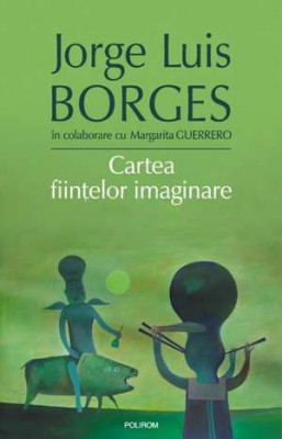 Cartea Fiintelor Imaginare, Jorge Luis Borges - Editura Polirom foto