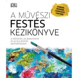 A műv&eacute;szi fest&eacute;s k&eacute;zik&ouml;nyve - A v&iacute;zfest&eacute;s, az akrilfest&eacute;s &eacute;s az olajfest&eacute;s mesterfog&aacute;sai