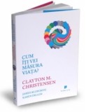 Cum iti vei masura viata? - CLAYTON M. CHRISTENSEN, Smaranda Nistor, Karen Dillon, James Allworth