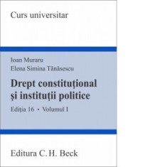 Drept constitutional si institutii politice. Volumul I. Editia 16 - Ioan Muraru, Elena Simina Tanasescu