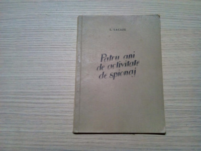 PATRU ANI DE ACTIVITATE DE SPIONAJ - L. Lacaze - Bucuresti, 1953, 102 p. foto