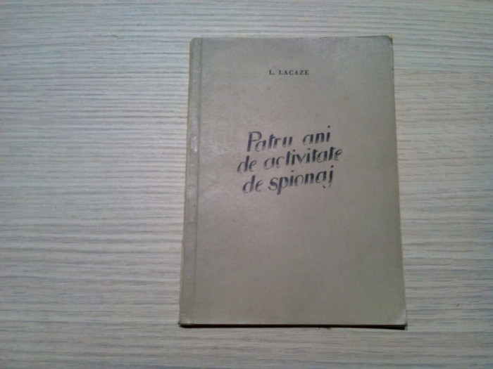 PATRU ANI DE ACTIVITATE DE SPIONAJ - L. Lacaze - Bucuresti, 1953, 102 p.