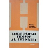 VASILE PARVAN FILOSOF AL ISTORIEI-VIRGIL EMILIAN CATARGIU-239567