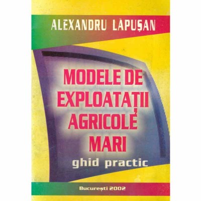 Alexandru Lapusan - Modele de exploatatii agricole mari - ghid practic - 131826 foto