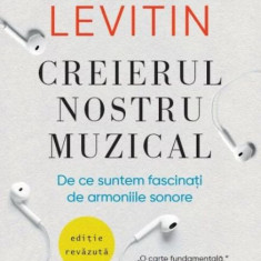 Creierul nostru muzical. De ce suntem fascinati de armoniile sonore - Daniel J. Levitin