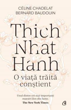 Thich Nhat Hanh: O Viata Traita Constient, Celine Chadelat, Bernard Baudouin - Editura Curtea Veche foto