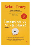 &Icirc;ncepe cu ce nu-ţi place - Hardcover - Brian Tracy - Curtea Veche