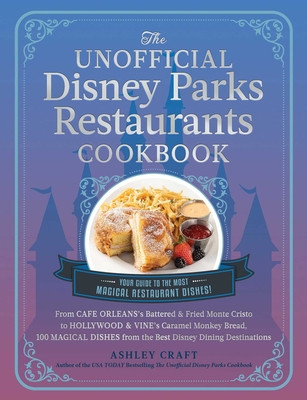 The Unofficial Disney Parks Restaurants Cookbook: From Cafe Orleans&#039;s Battered &amp; Fried Monte Cristo to Hollywood &amp; Vine&#039;s Caramel Monkey Bread, 100 Ma