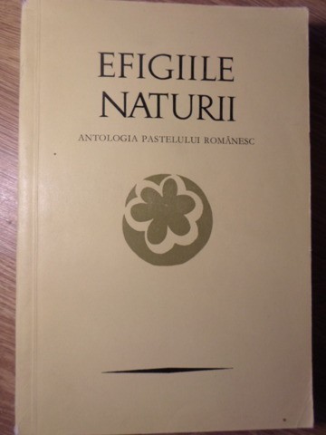 EFIGIILE NATURII: ANTOLOGIA PASTELULUI ROMANESC-PETRE STOICA, MIRCEA TOMUS-234072