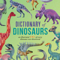 Dictionary of Dinosaurs: An Illustrated A to Z of Every Dinosaur Ever Discovered