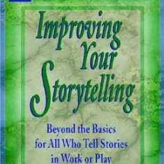 Improving Your Storytelling: Beyond the Basics for All Who Tell Stories in Work or Play