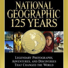 National Geographic 125 Years: Legendary Photographs, Adventures, and Discoveries That Changed the World